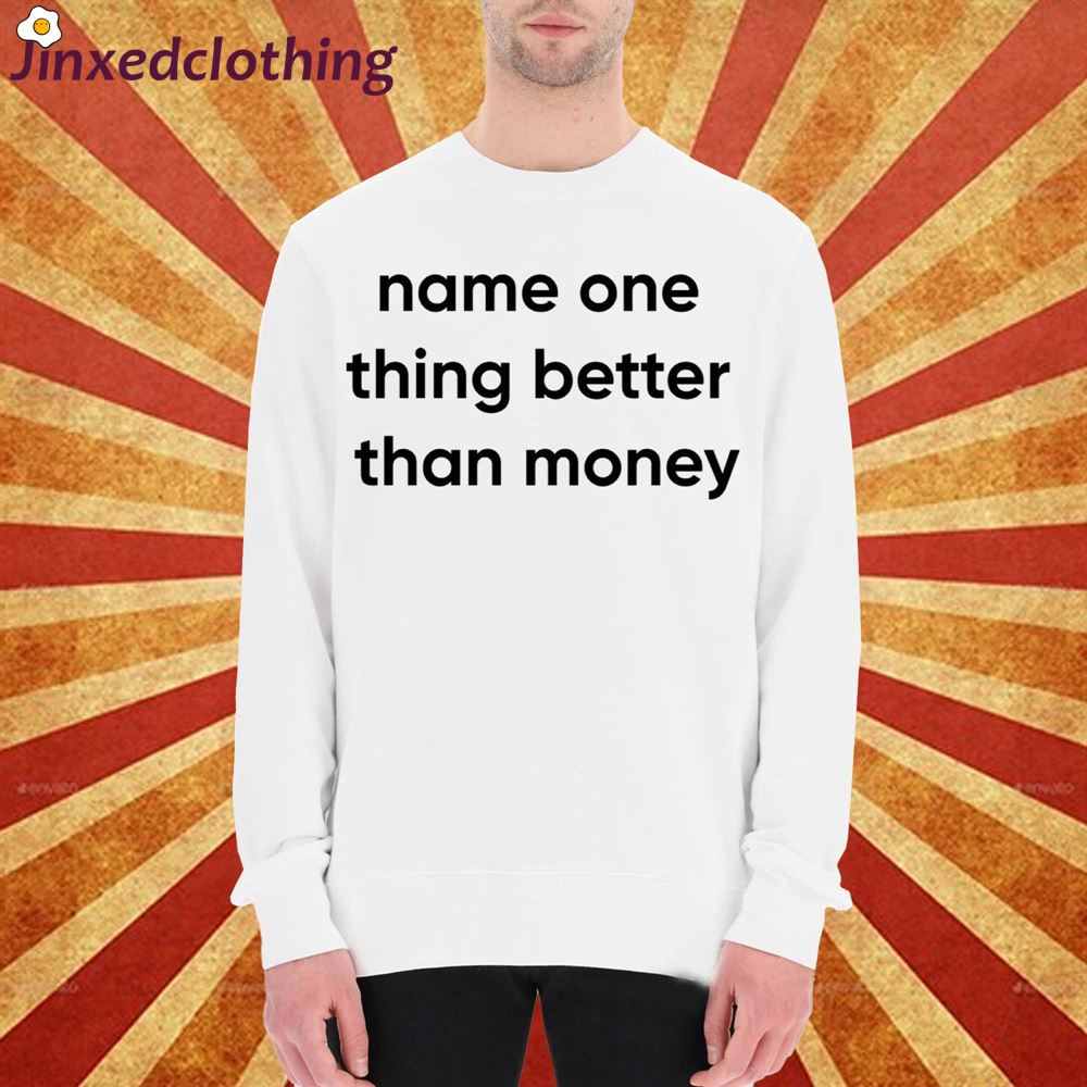 Name One Thing Better Than Money Shirt 